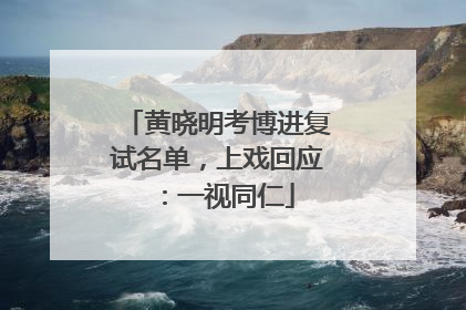 黄晓明考博进复试名单，上戏回应：一视同仁